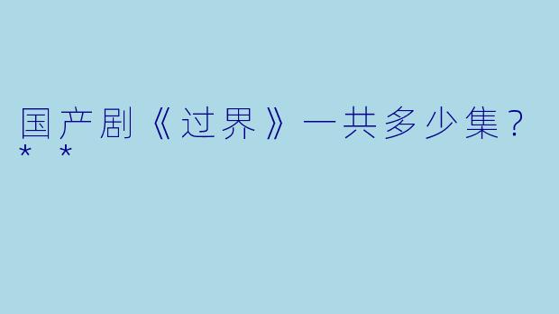 国产剧《过界》一共多少集？**