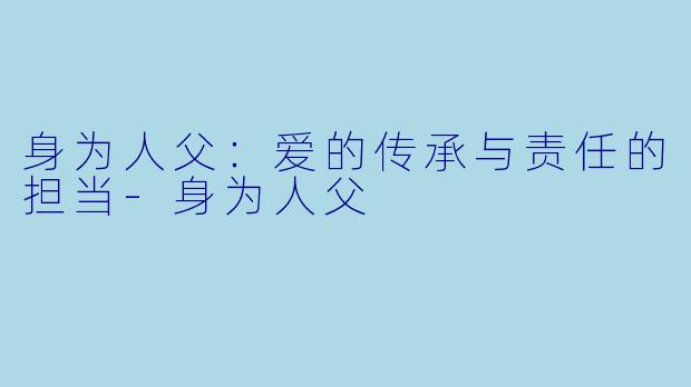 身为人父:爱的传承与责任的担当