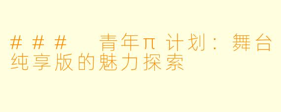 ### 青年π计划：舞台纯享版的魅力探索