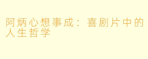 阿炳心想事成：喜剧片中的人生哲学