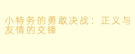 小特务的勇敢决战：正义与友情的交锋