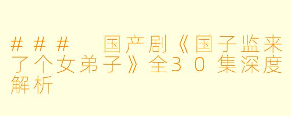 ### 国产剧《国子监来了个女弟子》全30集深度解析