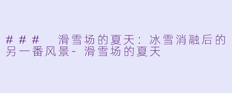 ### 滑雪场的夏天：冰雪消融后的另一番风景-滑雪场的夏天