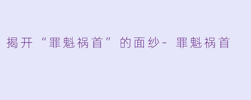 揭开“罪魁祸首”的面纱-罪魁祸首