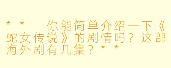 ** 你能简单介绍一下《蛇女传说》的剧情吗?这部海外剧有几集?**