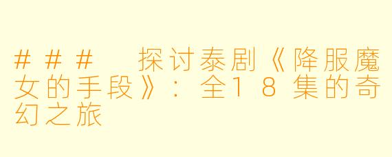 ### 探讨泰剧《降服魔女的手段》：全18集的奇幻之旅