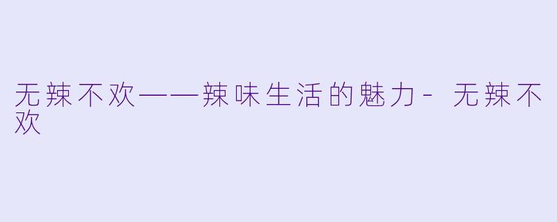 无辣不欢——辣味生活的魅力