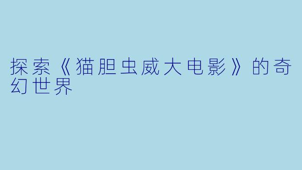 探索《猫胆虫威大电影》的奇幻世界