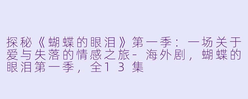 探秘《蝴蝶的眼泪》第一季:一场关于爱与失落的情感之旅