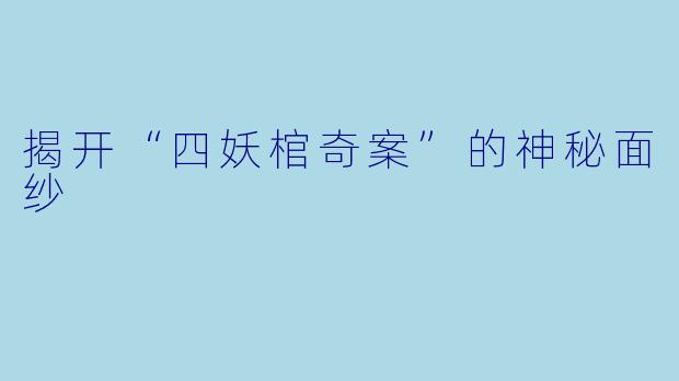 揭开“四妖棺奇案”的神秘面纱
