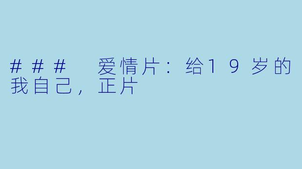 ### 爱情片：给19岁的我自己，正片