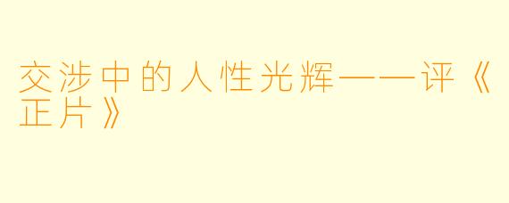 交涉中的人性光辉——评《正片》