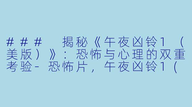 ### 揭秘《午夜凶铃1（美版）》：恐怖与心理的双重考验-恐怖片，午夜凶铃1(美版)，正片
