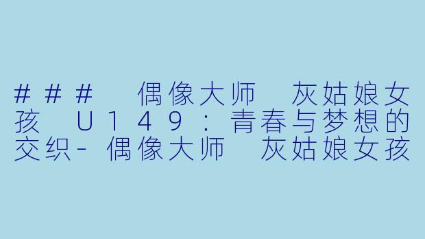 ### 偶像大师 灰姑娘女孩 U149：青春与梦想的交织-偶像大师 灰姑娘女孩 U149