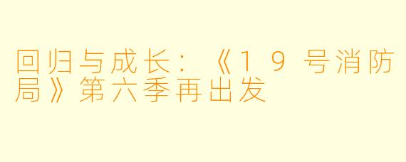 回归与成长：《19号消防局》第六季再出发
