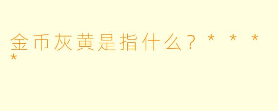 金币灰黄是指什么？****
