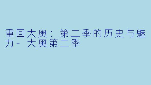 重回大奥：第二季的历史与魅力-大奥第二季
