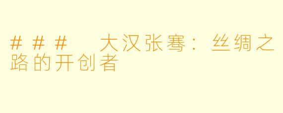 ### 大汉张骞：丝绸之路的开创者