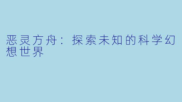 恶灵方舟：探索未知的科学幻想世界