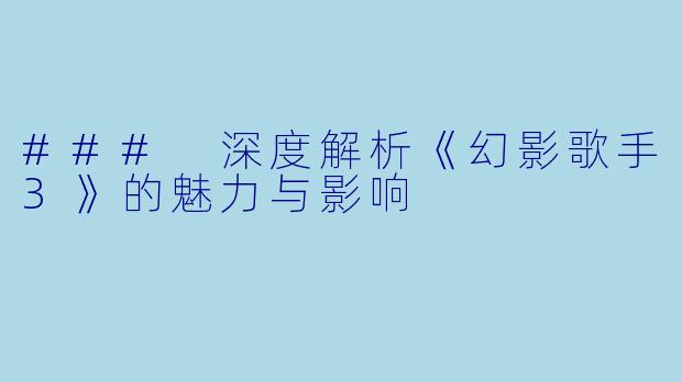 ### 深度解析《幻影歌手3》的魅力与影响