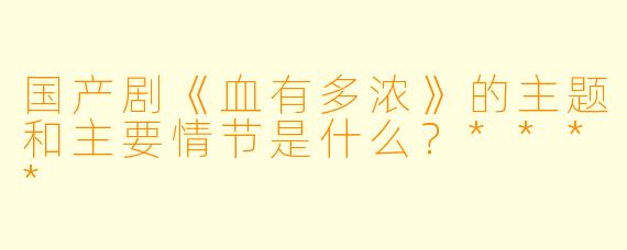 国产剧《血有多浓》的主题和主要情节是什么?****