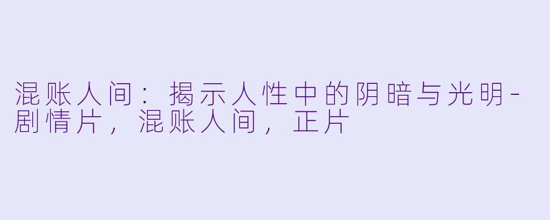 混账人间：揭示人性中的阴暗与光明-剧情片，混账人间，正片