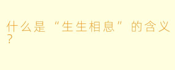 什么是“生生相息”的含义？