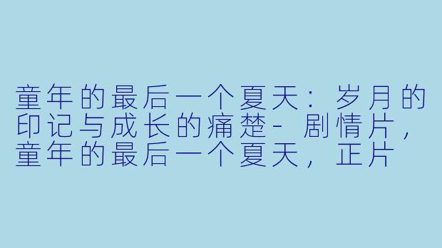 童年的最后一个夏天：岁月的印记与成长的痛楚-剧情片，童年的最后一个夏天，正片