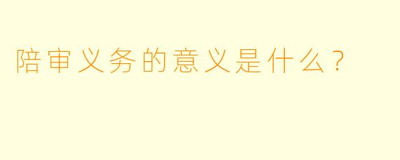 陪审义务的意义是什么？  