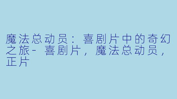 魔法总动员：喜剧片中的奇幻之旅-喜剧片，魔法总动员，正片