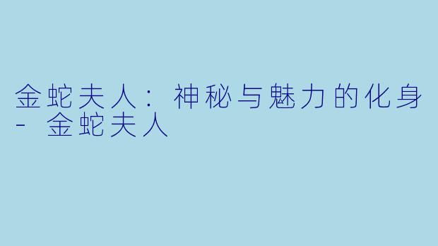 金蛇夫人：神秘与魅力的化身-金蛇夫人