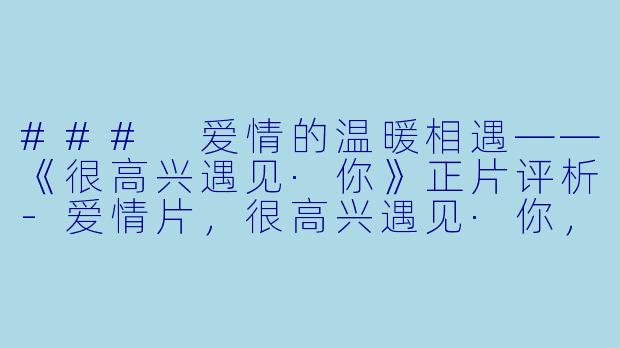 ### 爱情的温暖相遇——《很高兴遇见·你》正片评析-爱情片，很高兴遇见·你，正片