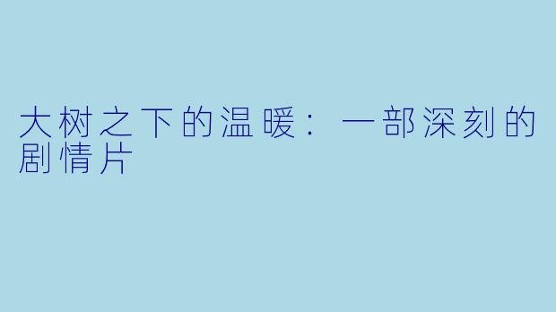 大树之下的温暖：一部深刻的剧情片