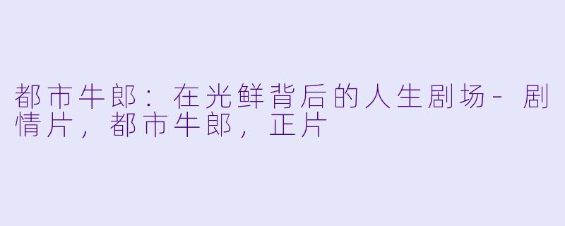 都市牛郎：在光鲜背后的人生剧场-剧情片，都市牛郎，正片
