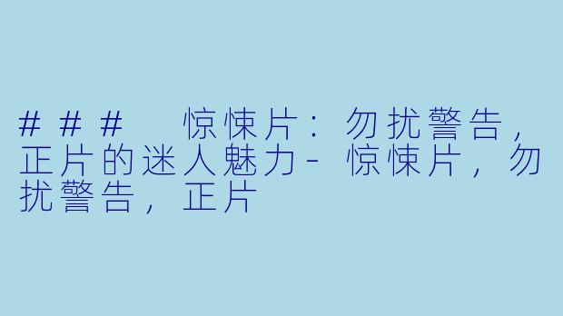 ### 惊悚片：勿扰警告，正片的迷人魅力-惊悚片，勿扰警告，正片