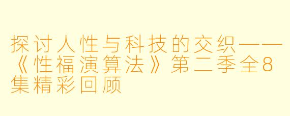 探讨人性与科技的交织——《性福演算法》第二季全8集精彩回顾