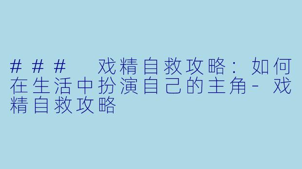 ### 戏精自救攻略：如何在生活中扮演自己的主角