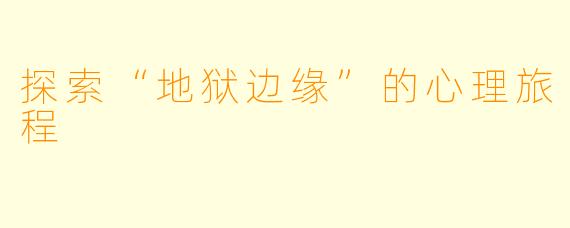 探索“地狱边缘”的心理旅程