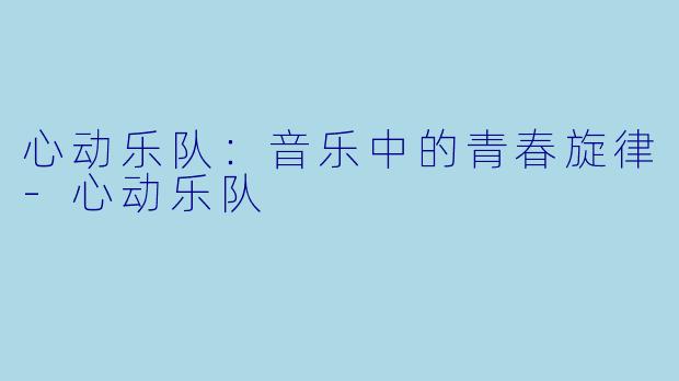 心动乐队:音乐中的青春旋律