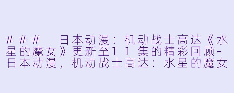 ### 日本动漫：机动战士高达《水星的魔女》更新至11集的精彩回顾-日本动漫，机动战士高达：水星的魔女，更新至11集