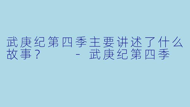 武庚纪第四季主要讲述了什么故事？  