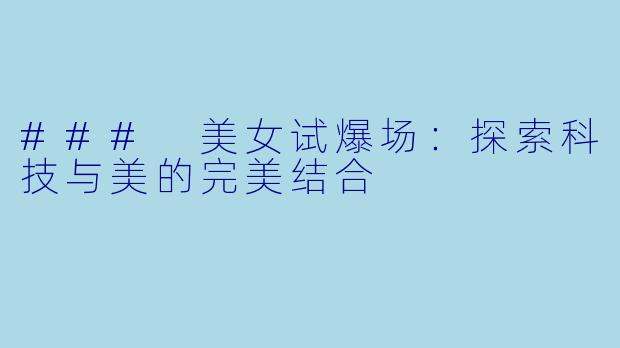 ### 美女试爆场：探索科技与美的完美结合
