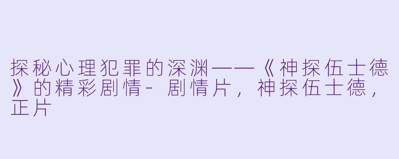 探秘心理犯罪的深渊——《神探伍士德》的精彩剧情-剧情片，神探伍士德，正片