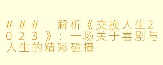 ### 解析《交换人生2023》:一场关于喜剧与人生的精彩碰撞