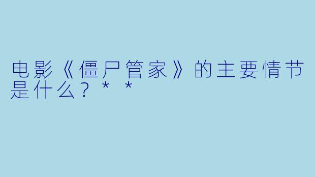 电影《僵尸管家》的主要情节是什么?**