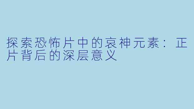 探索恐怖片中的哀神元素：正片背后的深层意义