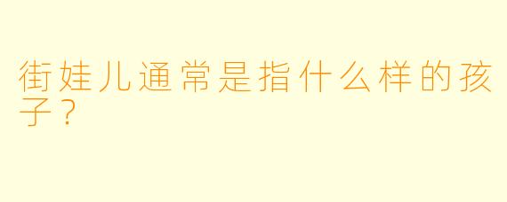 街娃儿通常是指什么样的孩子？  
