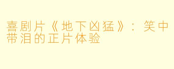喜剧片《地下凶猛》：笑中带泪的正片体验
