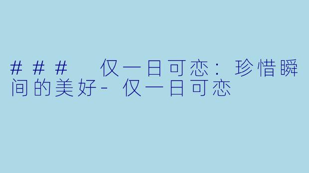 ### 仅一日可恋：珍惜瞬间的美好-仅一日可恋