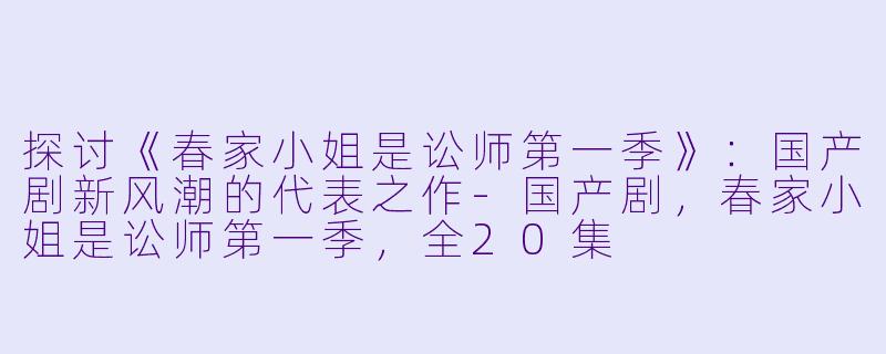 探讨《春家小姐是讼师第一季》：国产剧新风潮的代表之作